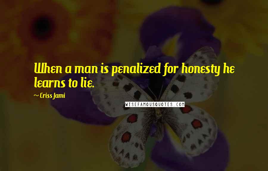 Criss Jami Quotes: When a man is penalized for honesty he learns to lie.