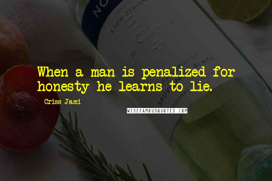 Criss Jami Quotes: When a man is penalized for honesty he learns to lie.