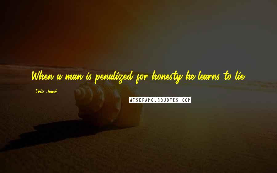 Criss Jami Quotes: When a man is penalized for honesty he learns to lie.