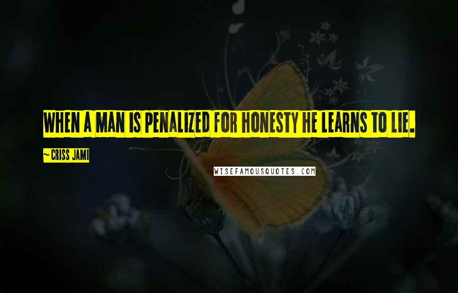 Criss Jami Quotes: When a man is penalized for honesty he learns to lie.