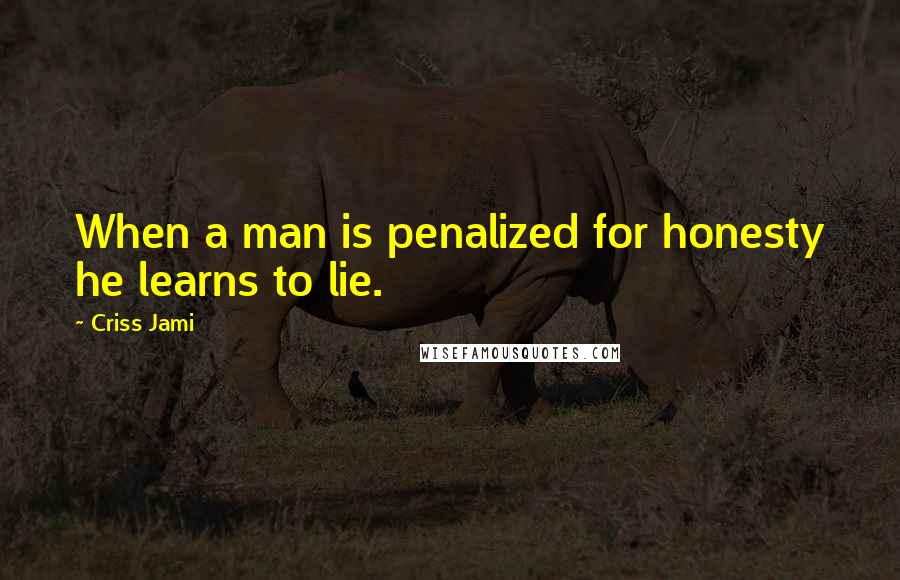 Criss Jami Quotes: When a man is penalized for honesty he learns to lie.