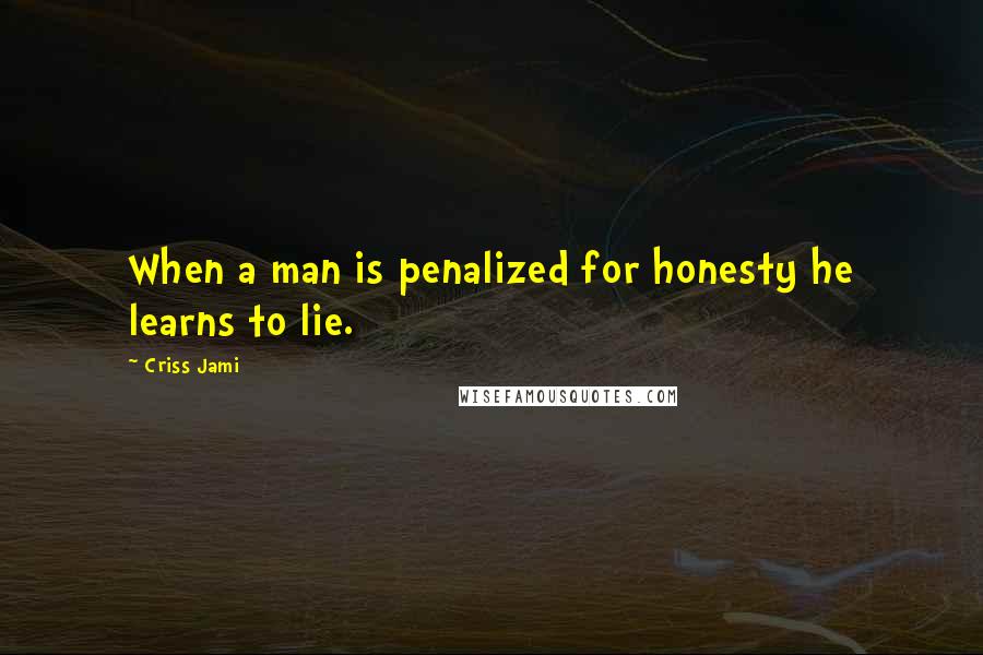 Criss Jami Quotes: When a man is penalized for honesty he learns to lie.