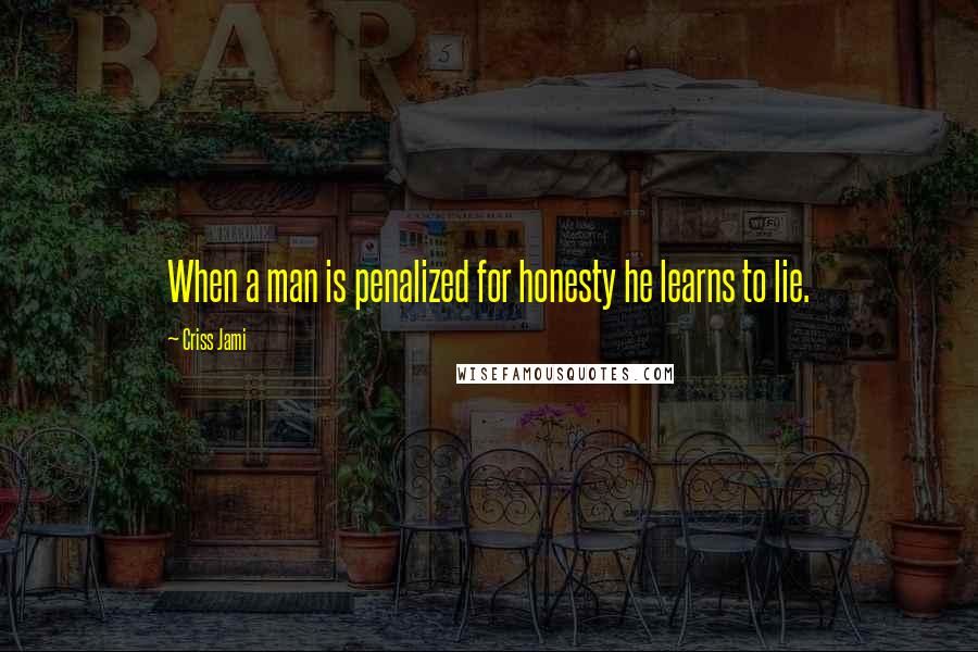 Criss Jami Quotes: When a man is penalized for honesty he learns to lie.