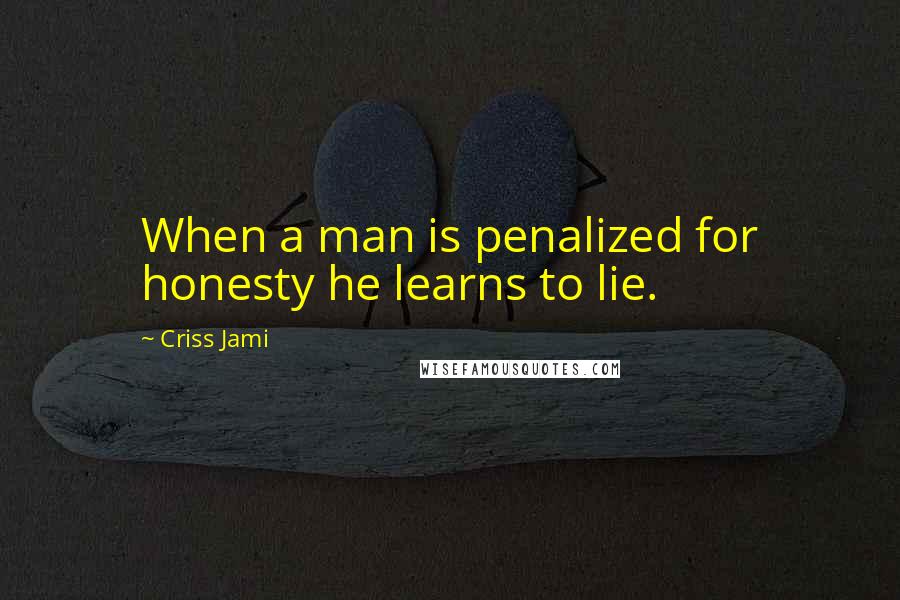 Criss Jami Quotes: When a man is penalized for honesty he learns to lie.