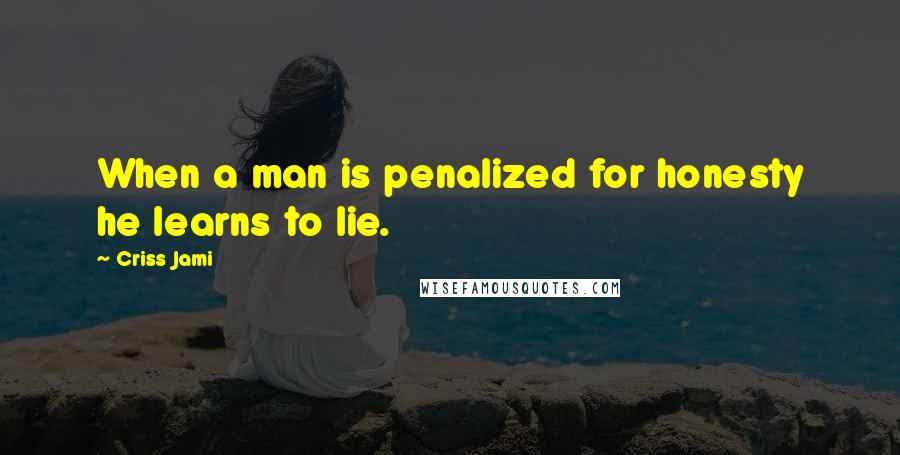 Criss Jami Quotes: When a man is penalized for honesty he learns to lie.