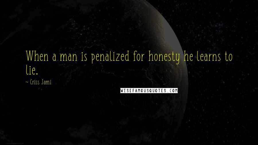 Criss Jami Quotes: When a man is penalized for honesty he learns to lie.