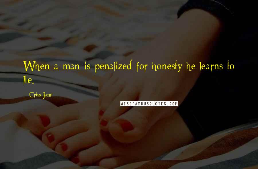 Criss Jami Quotes: When a man is penalized for honesty he learns to lie.