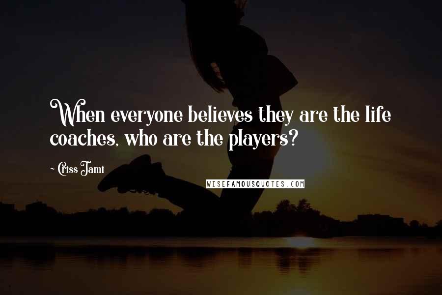 Criss Jami Quotes: When everyone believes they are the life coaches, who are the players?