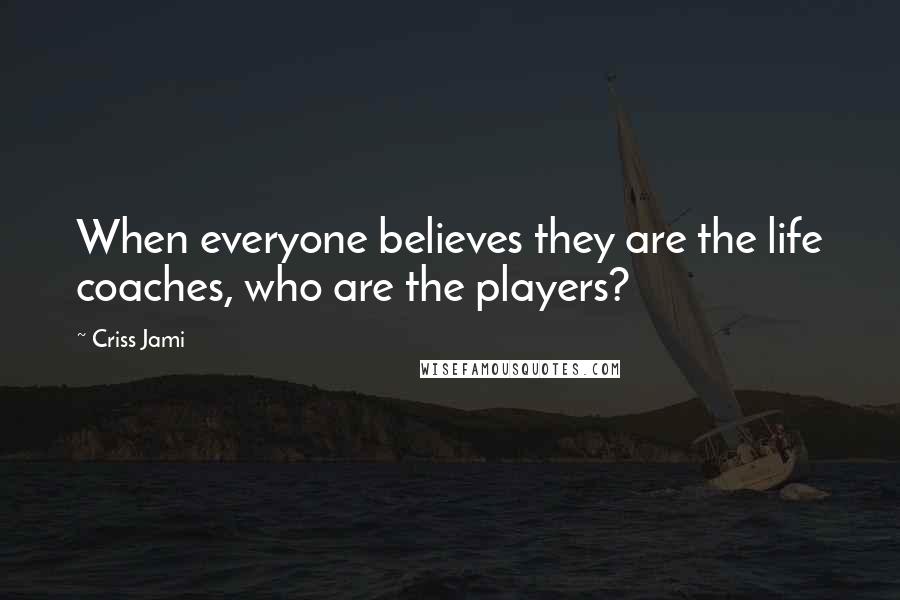 Criss Jami Quotes: When everyone believes they are the life coaches, who are the players?