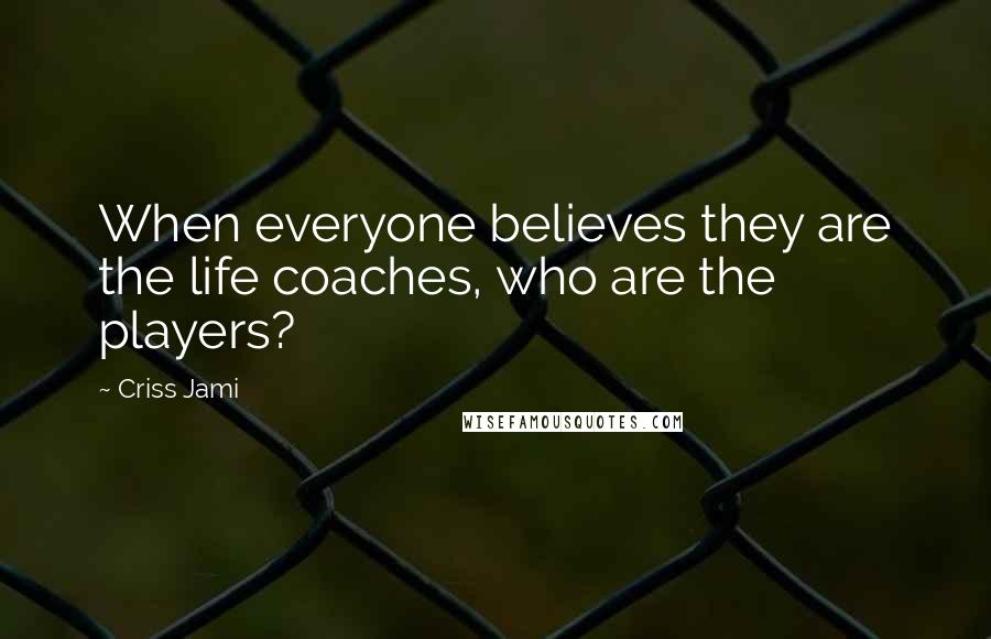 Criss Jami Quotes: When everyone believes they are the life coaches, who are the players?