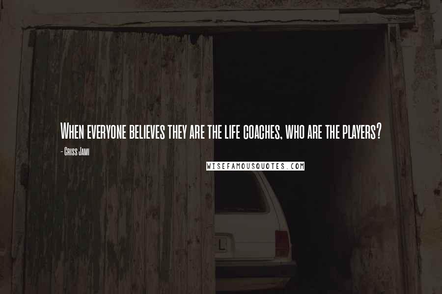 Criss Jami Quotes: When everyone believes they are the life coaches, who are the players?