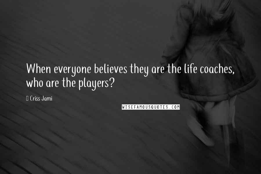 Criss Jami Quotes: When everyone believes they are the life coaches, who are the players?