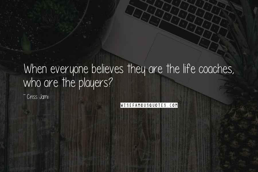 Criss Jami Quotes: When everyone believes they are the life coaches, who are the players?