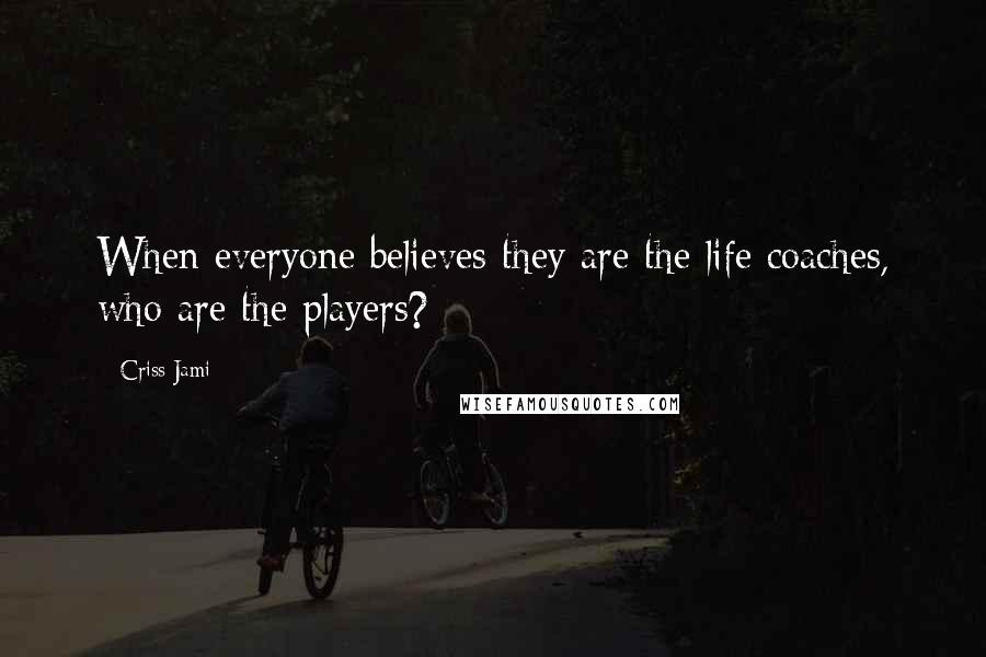 Criss Jami Quotes: When everyone believes they are the life coaches, who are the players?
