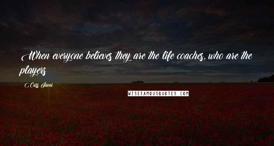 Criss Jami Quotes: When everyone believes they are the life coaches, who are the players?