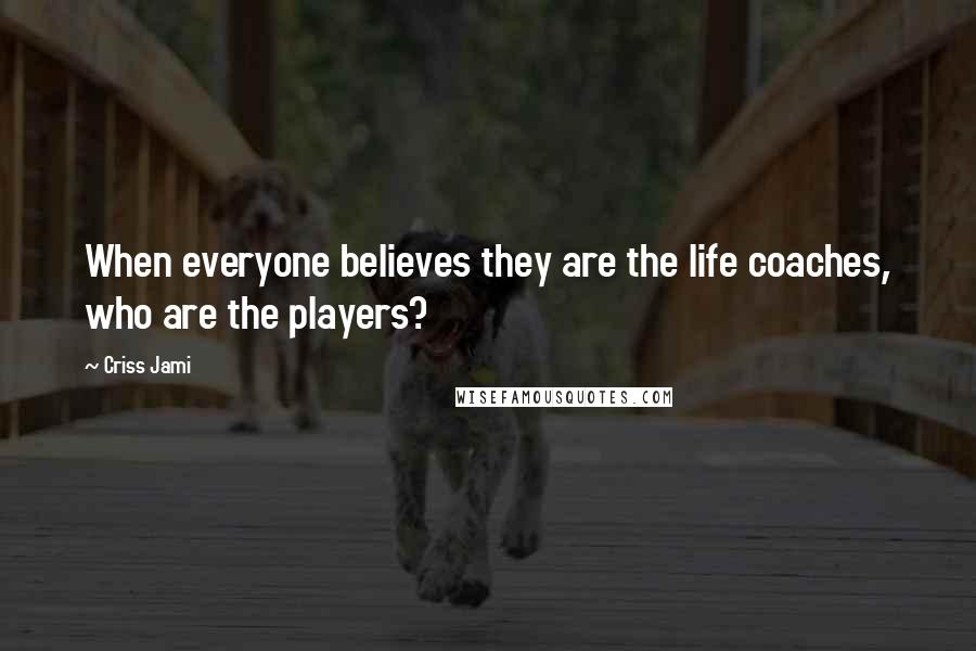 Criss Jami Quotes: When everyone believes they are the life coaches, who are the players?