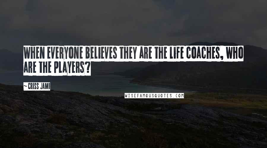 Criss Jami Quotes: When everyone believes they are the life coaches, who are the players?