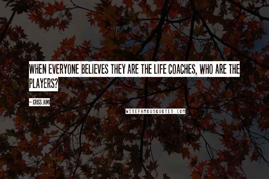 Criss Jami Quotes: When everyone believes they are the life coaches, who are the players?