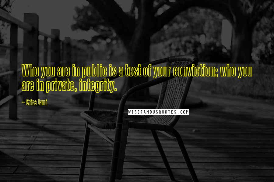 Criss Jami Quotes: Who you are in public is a test of your conviction; who you are in private, integrity.