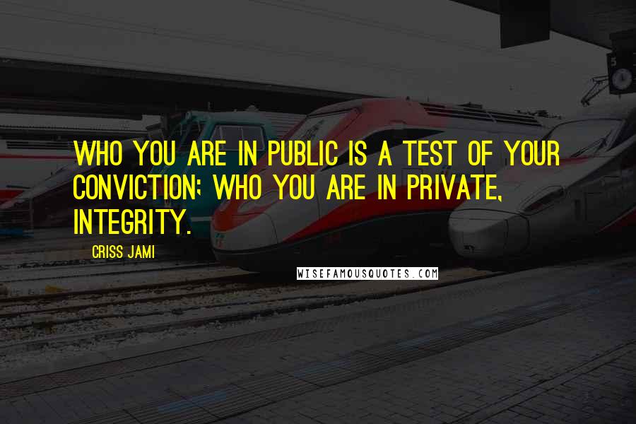 Criss Jami Quotes: Who you are in public is a test of your conviction; who you are in private, integrity.