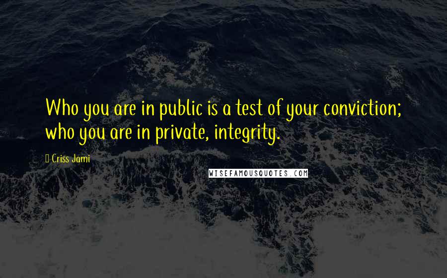 Criss Jami Quotes: Who you are in public is a test of your conviction; who you are in private, integrity.