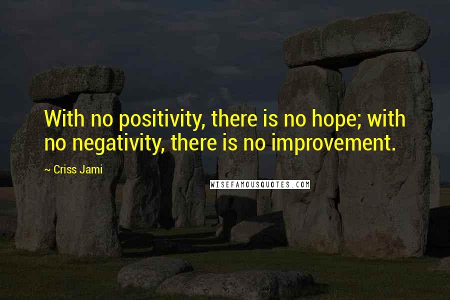 Criss Jami Quotes: With no positivity, there is no hope; with no negativity, there is no improvement.