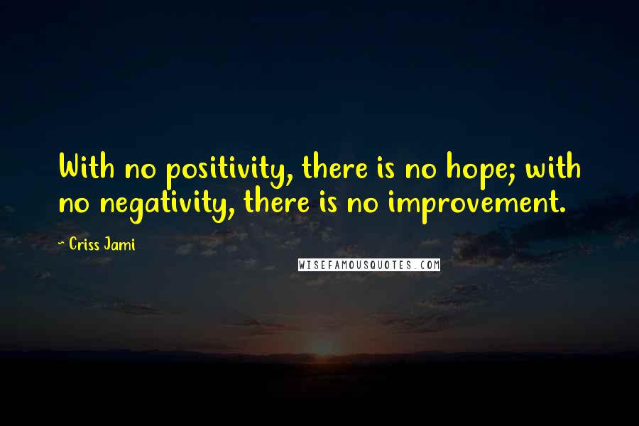 Criss Jami Quotes: With no positivity, there is no hope; with no negativity, there is no improvement.