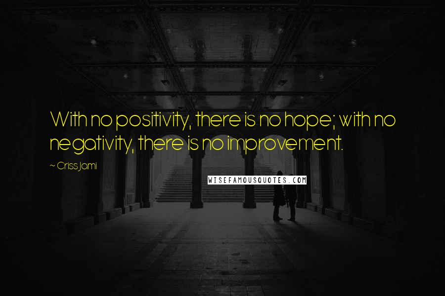 Criss Jami Quotes: With no positivity, there is no hope; with no negativity, there is no improvement.