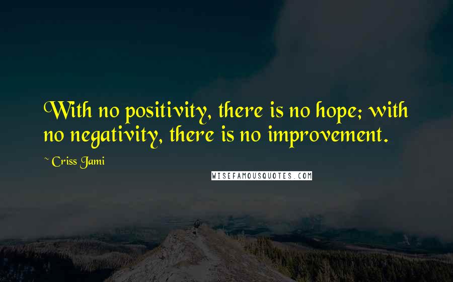 Criss Jami Quotes: With no positivity, there is no hope; with no negativity, there is no improvement.