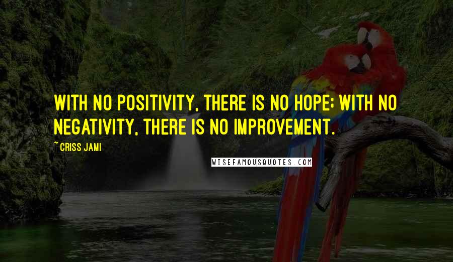 Criss Jami Quotes: With no positivity, there is no hope; with no negativity, there is no improvement.