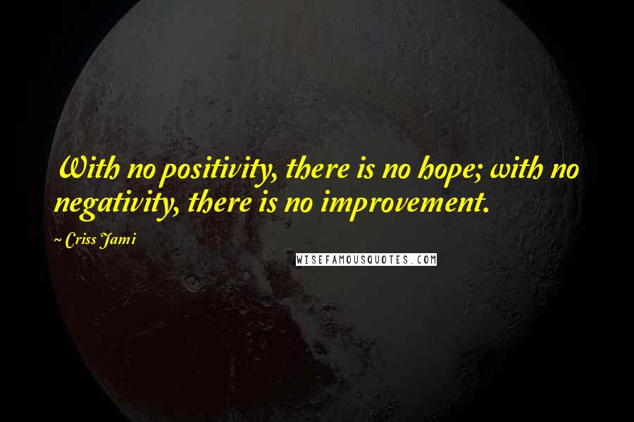 Criss Jami Quotes: With no positivity, there is no hope; with no negativity, there is no improvement.