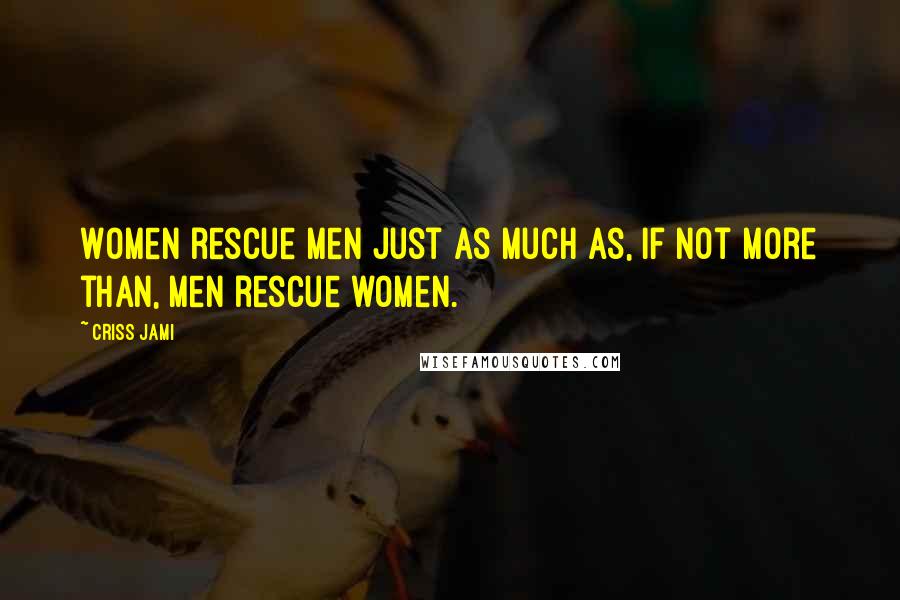 Criss Jami Quotes: Women rescue men just as much as, if not more than, men rescue women.