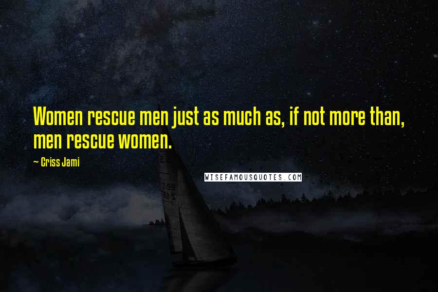 Criss Jami Quotes: Women rescue men just as much as, if not more than, men rescue women.