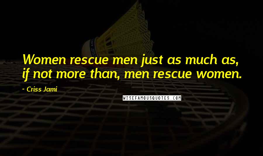 Criss Jami Quotes: Women rescue men just as much as, if not more than, men rescue women.