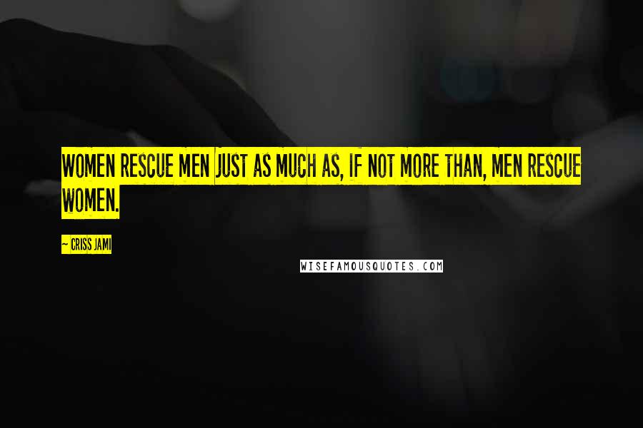 Criss Jami Quotes: Women rescue men just as much as, if not more than, men rescue women.