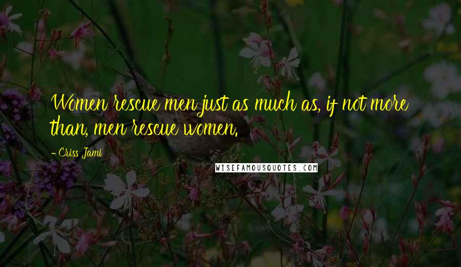 Criss Jami Quotes: Women rescue men just as much as, if not more than, men rescue women.