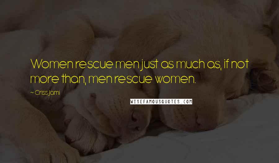 Criss Jami Quotes: Women rescue men just as much as, if not more than, men rescue women.