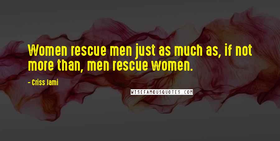 Criss Jami Quotes: Women rescue men just as much as, if not more than, men rescue women.