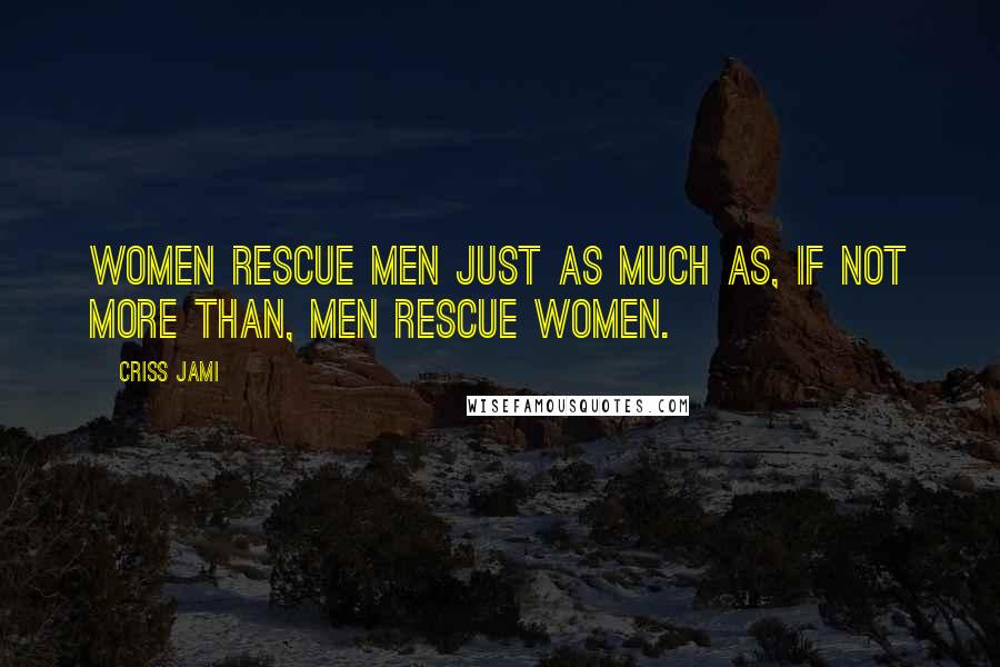 Criss Jami Quotes: Women rescue men just as much as, if not more than, men rescue women.