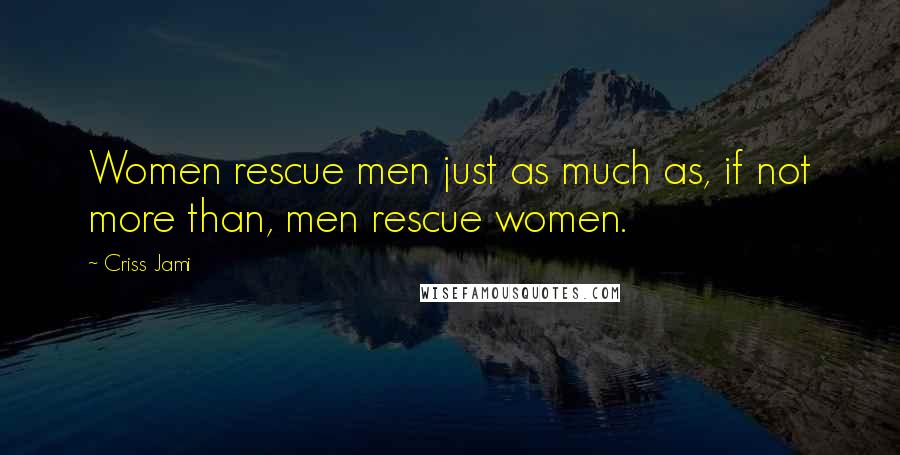 Criss Jami Quotes: Women rescue men just as much as, if not more than, men rescue women.