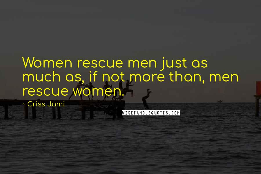 Criss Jami Quotes: Women rescue men just as much as, if not more than, men rescue women.