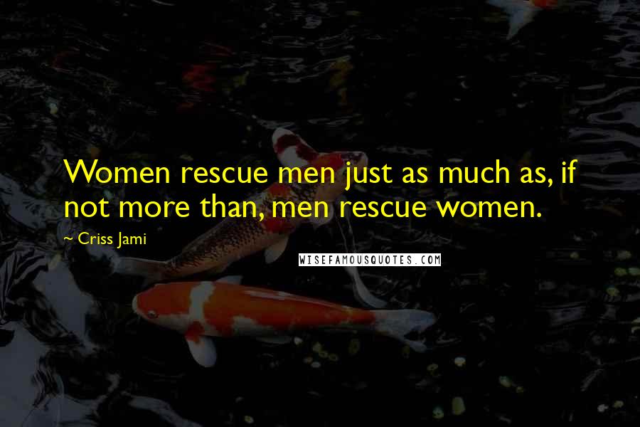 Criss Jami Quotes: Women rescue men just as much as, if not more than, men rescue women.