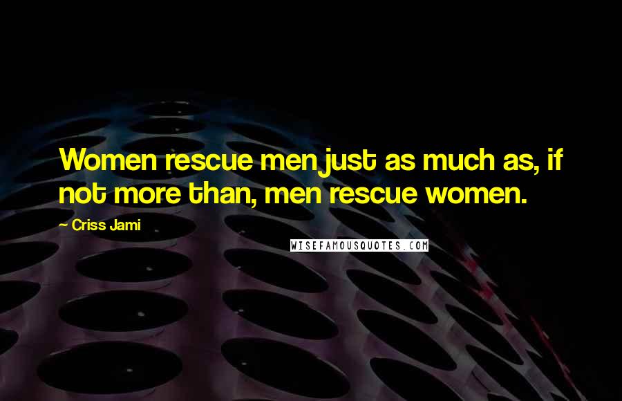 Criss Jami Quotes: Women rescue men just as much as, if not more than, men rescue women.