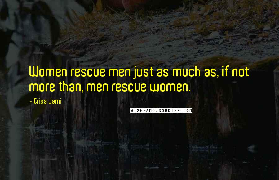 Criss Jami Quotes: Women rescue men just as much as, if not more than, men rescue women.