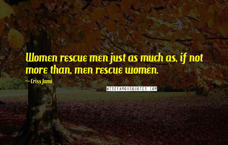 Criss Jami Quotes: Women rescue men just as much as, if not more than, men rescue women.