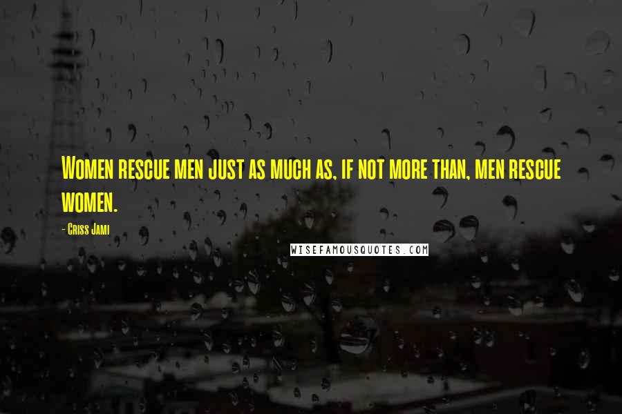 Criss Jami Quotes: Women rescue men just as much as, if not more than, men rescue women.