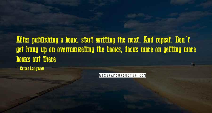 Crissi Langwell Quotes: After publishing a book, start writing the next. And repeat. Don't get hung up on overmarketing the books, focus more on getting more books out there