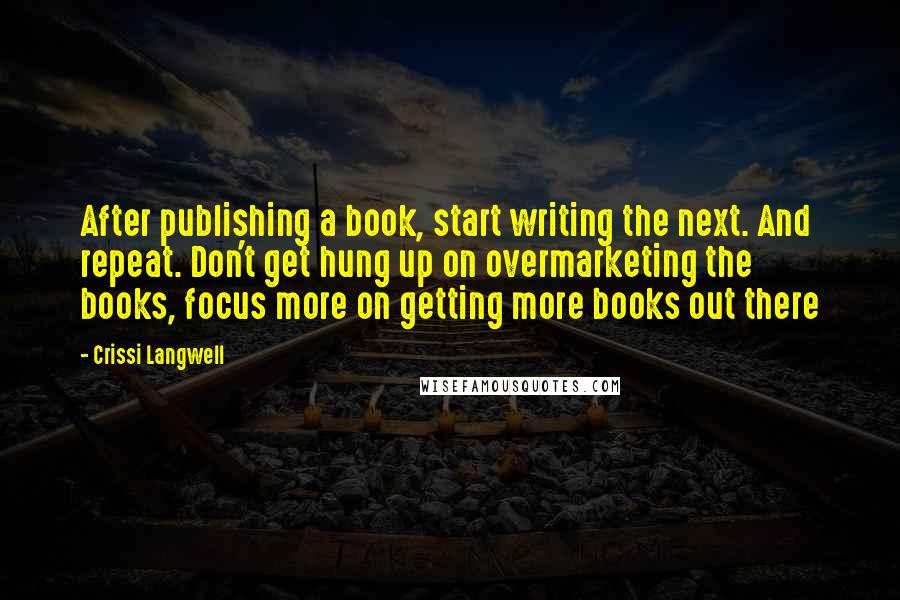 Crissi Langwell Quotes: After publishing a book, start writing the next. And repeat. Don't get hung up on overmarketing the books, focus more on getting more books out there