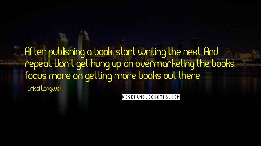 Crissi Langwell Quotes: After publishing a book, start writing the next. And repeat. Don't get hung up on overmarketing the books, focus more on getting more books out there