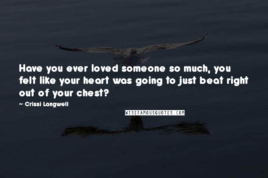 Crissi Langwell Quotes: Have you ever loved someone so much, you felt like your heart was going to just beat right out of your chest?
